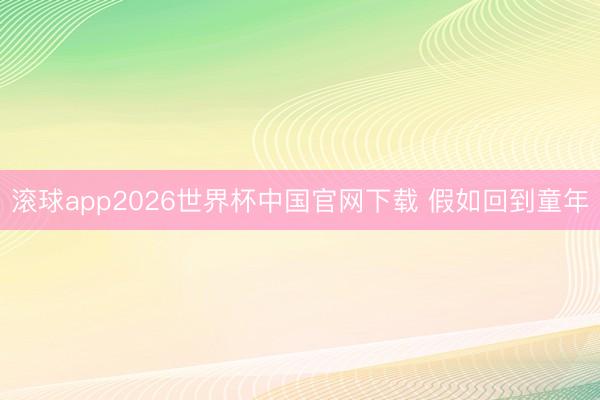 滚球app2026世界杯中国官网下载 假如回到童年