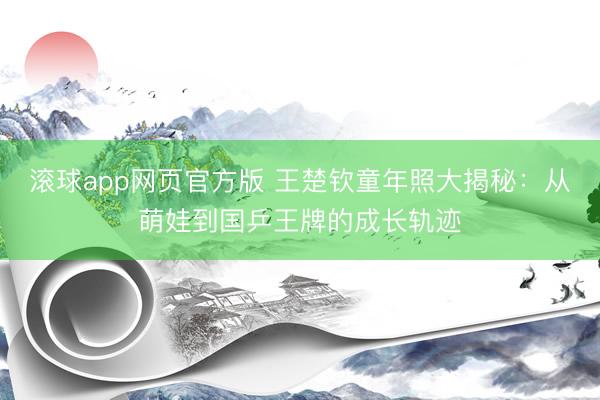 滚球app网页2026最新版 王楚钦童年照大揭秘:从萌娃到国乒王牌的成长轨迹