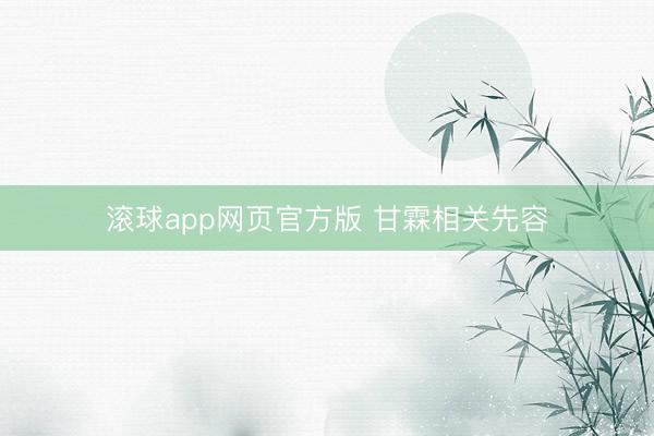 滚球app网页官方版 甘霖相关先容