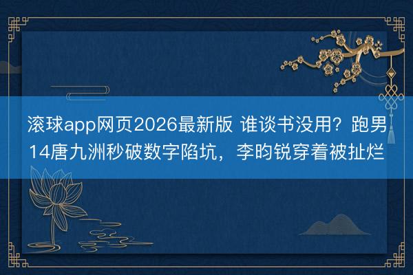 滚球app网页2026最新版 谁谈书没用？跑男14唐九洲秒破数字陷坑，李昀锐穿着被扯烂