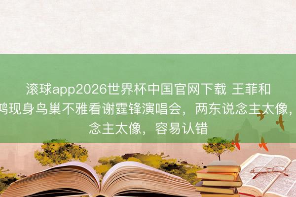 滚球app2026世界杯中国官网下载 王菲和闺蜜俞飞鸿现身鸟巢不雅看谢霆锋演唱会,两东说念主太像,容易认错
