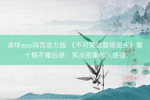 滚球app网页官方版 《不可笑就露宿街头》第十期不雅后感:笑点密集代入感强