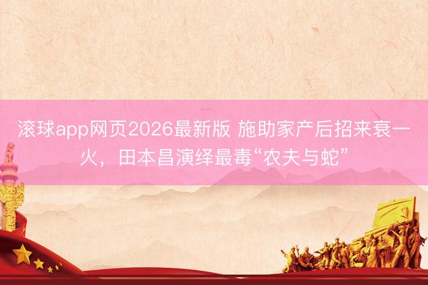 滚球app网页2026最新版 施助家产后招来衰一火,田本昌演绎最毒“农夫与蛇”