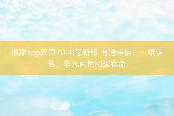 滚球app网页2026最新版 有港来信:一纸信笺,非凡两世和缓宿命