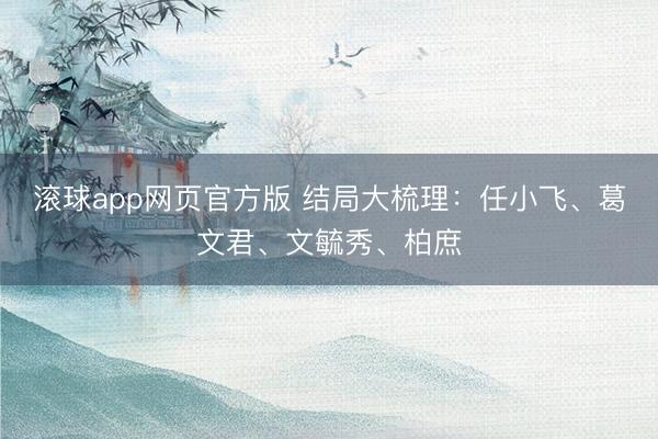 滚球app网页官方版 结局大梳理：任小飞、葛文君、文毓秀、柏庶
