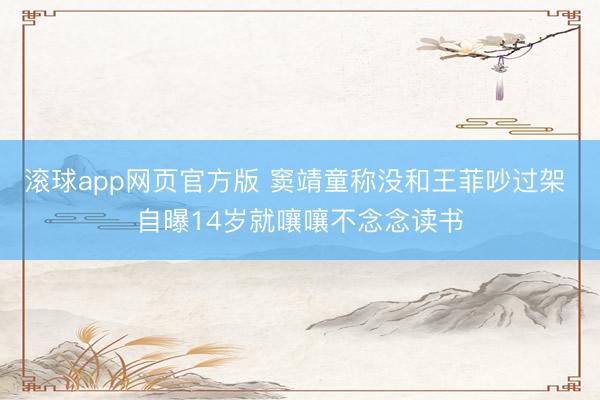 滚球app网页官方版 窦靖童称没和王菲吵过架 自曝14岁就嚷嚷不念念读书