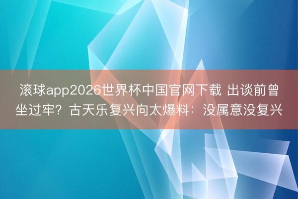 滚球app2026世界杯中国官网下载 出谈前曾坐过牢?古天乐复兴向太爆料:没属意没复兴