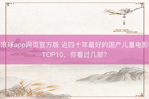 滚球app网页官方版 近四十年最好的国产儿童电影TOP10,你看过几部?