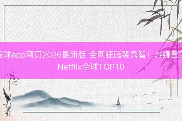滚球app网页2026最新版 全网狂磕裴秀智!斗娜登顶Netflix全球TOP10