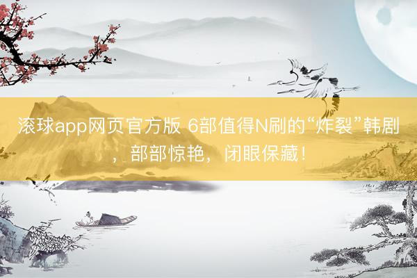 滚球app网页官方版 6部值得N刷的“炸裂”韩剧,部部惊艳,闭眼保藏!
