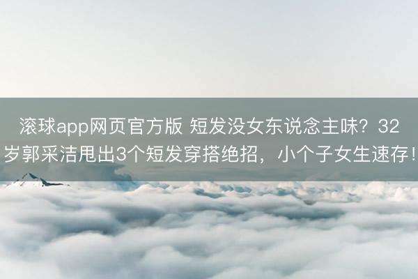 滚球app网页官方版 短发没女东说念主味?32岁郭采洁甩出3个短发穿搭绝招,小个子女生速存!