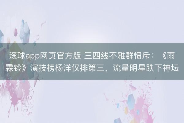 滚球app网页官方版 三四线不雅群愤斥:《雨霖铃》演技榜杨洋仅排第三,流量明星跌下神坛