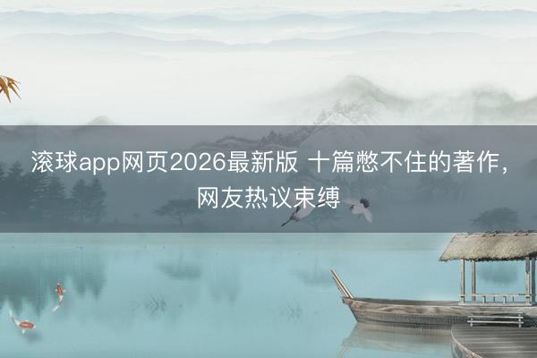 滚球app网页2026最新版 十篇憋不住的著作，网友热议束缚