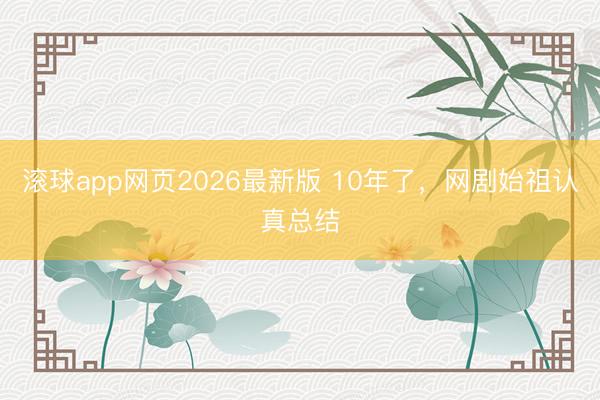 滚球app网页2026最新版 10年了,网剧始祖认真总结
