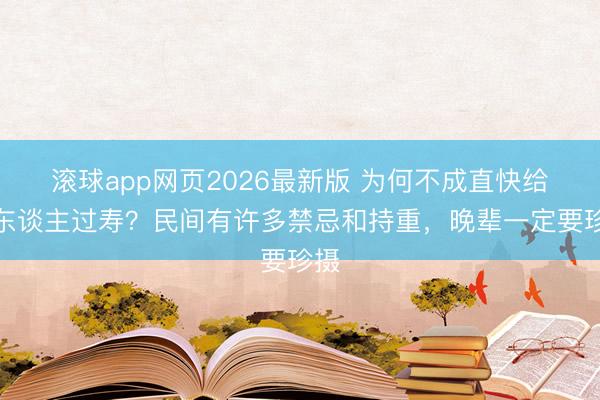 滚球app网页2026最新版 为何不成直快给老东谈主过寿？民间有许多禁忌和持重，晚辈一定要珍摄
