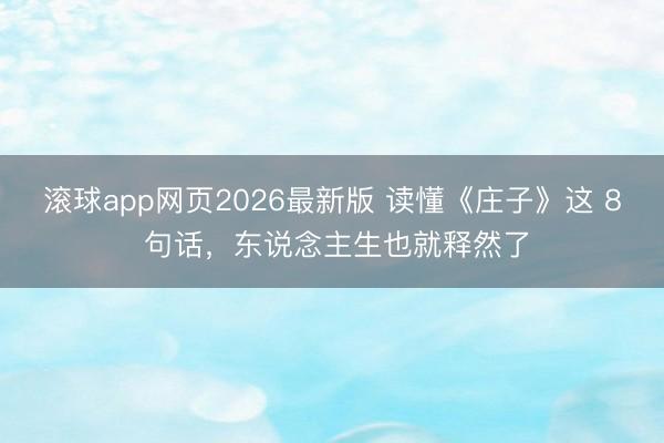 滚球app网页2026最新版 读懂《庄子》这 8 句话,东说念主生也就释然了