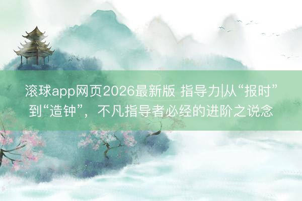 滚球app网页2026最新版 指导力|从“报时”到“造钟”，不凡指导者必经的进阶之说念