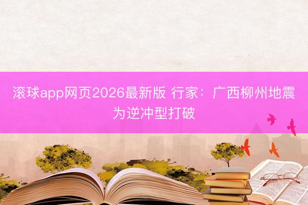 滚球app网页2026最新版 行家：广西柳州地震为逆冲型打破