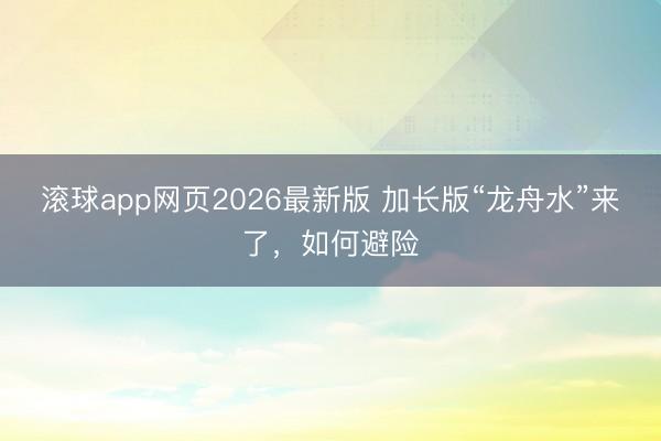 滚球app网页2026最新版 加长版“龙舟水”来了,如何避险