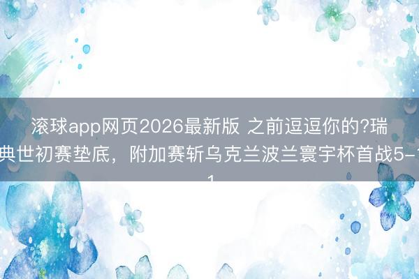 滚球app网页2026最新版 之前逗逗你的?瑞典世初赛垫底,附加赛斩乌克兰波兰寰宇杯首战5-1