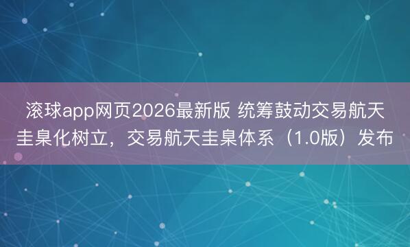 滚球app网页2026最新版 统筹鼓动交易航天圭臬化树立，交易航天圭臬体系（1.0版）发布