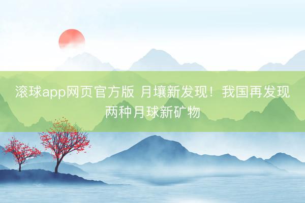 滚球app网页官方版 月壤新发现!我国再发现两种月球新矿物