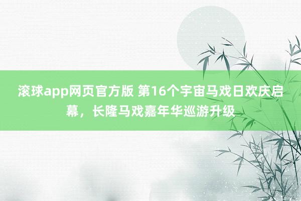 滚球app网页官方版 第16个宇宙马戏日欢庆启幕,长隆马戏嘉年华巡游升级