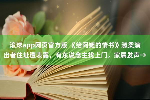 滚球app网页官方版 《给阿嬷的情书》淑柔演出者住址遭表露,有东说念主找上门,家属发声→