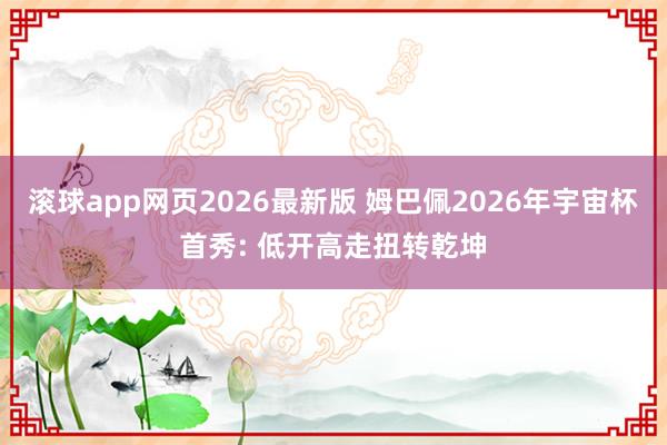 滚球app网页2026最新版 姆巴佩2026年宇宙杯首秀: 低开高走扭转乾坤