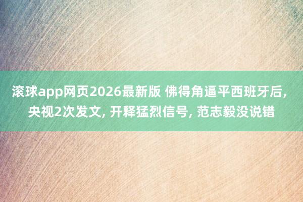 滚球app网页2026最新版 佛得角逼平西班牙后, 央视2次发文, 开释猛烈信号, 范志毅没说错