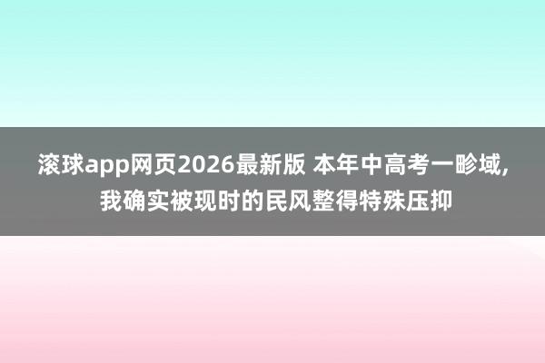 滚球app网页2026最新版 本年中高考一畛域， 我确实被现时的民风整得特殊压抑