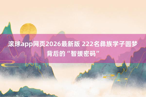 滚球app网页2026最新版 222名彝族学子圆梦背后的“智援密码”