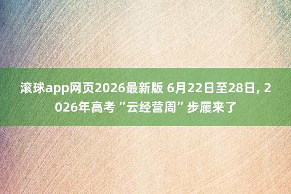 滚球app网页2026最新版 6月22日至28日， 2026年高考“云经营周”步履来了