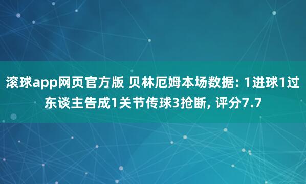 滚球app网页官方版 贝林厄姆本场数据: 1进球1过东谈主告成1关节传球3抢断， 评分7.7