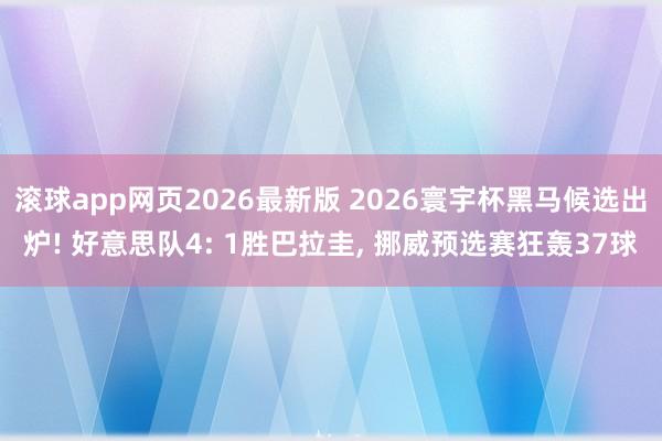滚球app网页2026最新版 2026寰宇杯黑马候选出炉! 好意思队4: 1胜巴拉圭, 挪威预选赛狂轰37球
